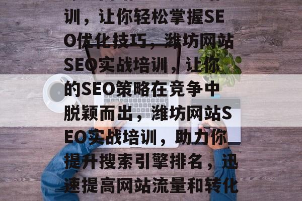 潍坊网站SEO实战培训，让你轻松掌握SEO优化技巧，潍坊网站SEO实战培训，让你的SEO策略在竞争中脱颖而出，潍坊网站SEO实战培训，助力你提升搜索引擎排名，迅速提高网站流量和转化率
