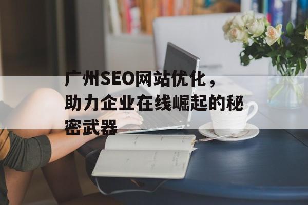 广州SEO网站优化，助力企业在线崛起的秘密武器