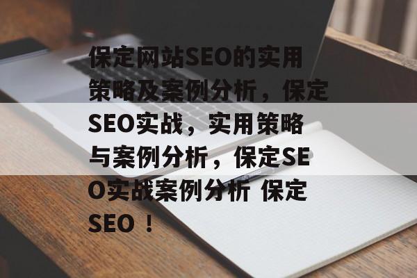 保定网站SEO的实用策略及案例分析，保定SEO实战，实用策略与案例分析，保定SEO实战案例分析 保定SEO ！