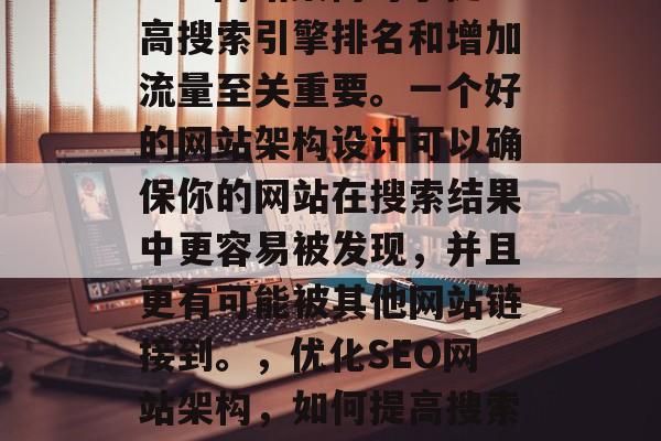 SEO网站架构对于提高搜索引擎排名和增加流量至关重要。一个好的网站架构设计可以确保你的网站在搜索结果中更容易被发现,并且更有可能被其他网站链接到。,优化SEO网站架构,如何提高搜索引擎排名与流量? SEO网站架构对于提高搜索引擎排名和增加流量至关重要。一个好的网站架构设计可以确保你的网站在搜索结果中更容易被发现,并且更有可能被其他网站链接到。,优化SEO网站架构,如何提高搜索引擎排名与流量?