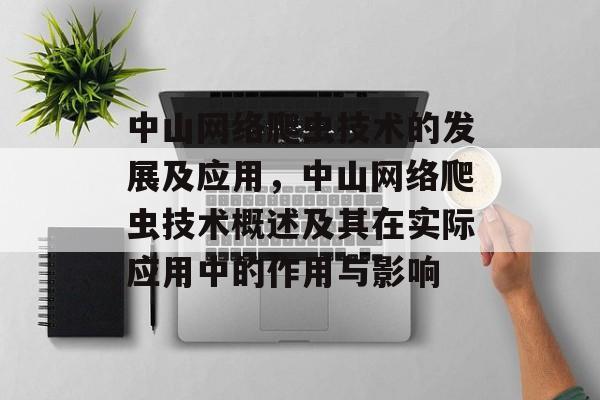 中山网络爬虫技术的发展及应用，中山网络爬虫技术概述及其在实际应用中的作用与影响