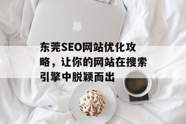 东莞SEO网站优化攻略，让你的网站在搜索引擎中脱颖而出