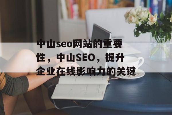中山seo网站的重要性,中山SEO,提升企业在线影响力的关键 中山seo网站的重要性,中山SEO,提升企业在线影响力的关键