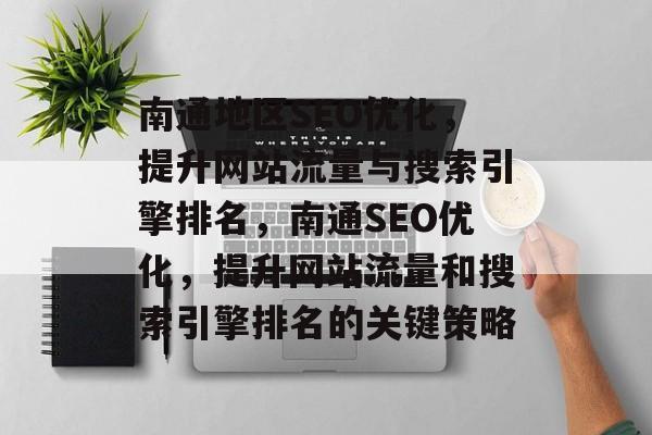 南通地区SEO优化,提升网站流量与搜索引擎排名,南通SEO优化,提升网站流量和搜索引擎排名的关键策略 南通地区SEO优化,提升网站流量与搜索引擎排名,南通SEO优化,提升网站流量和搜索引擎排名的关键策略