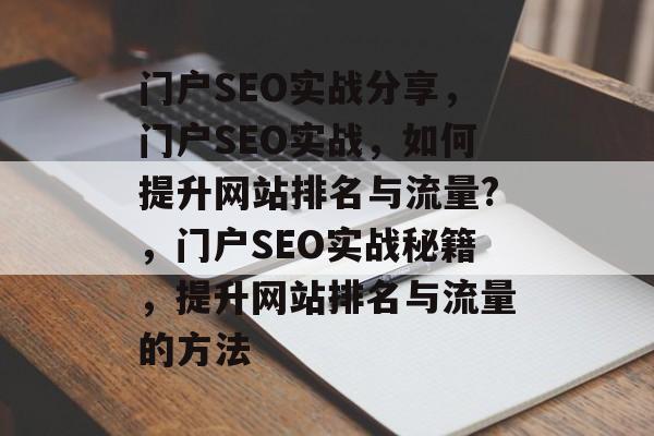 门户SEO实战分享,门户SEO实战,如何提升网站排名与流量?,门户SEO实战秘籍,提升网站排名与流量的方法 门户SEO实战分享,门户SEO实战,如何提升网站排名与流量?,门户SEO实战秘籍,提升网站排名与流量的方法