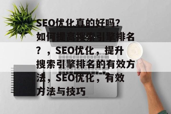 SEO优化真的好吗？如何提高搜索引擎排名？，SEO优化，提升搜索引擎排名的有效方法，SEO优化，有效方法与技巧