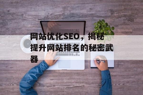 网站优化SEO,揭秘提升网站排名的秘密武器 网站优化SEO,揭秘提升网站排名的秘密武器