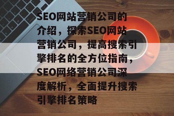 SEO网站营销公司的介绍,探索SEO网站营销公司,提高搜索引擎排名的全方位指南,SEO网络营销公司深度解析,全面提升搜索引擎排名策略 SEO网站营销公司的介绍,探索SEO网站营销公司,提高搜索引擎排名的全方位指南,SEO网络营销公司深度解析,全面提升搜索引擎排名策略