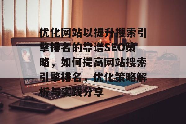 优化网站以提升搜索引擎排名的靠谱SEO策略，如何提高网站搜索引擎排名，优化策略解析与实践分享