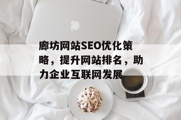 廊坊网站SEO优化策略,提升网站排名,助力企业互联网发展 廊坊网站SEO优化策略,提升网站排名,助力企业互联网发展