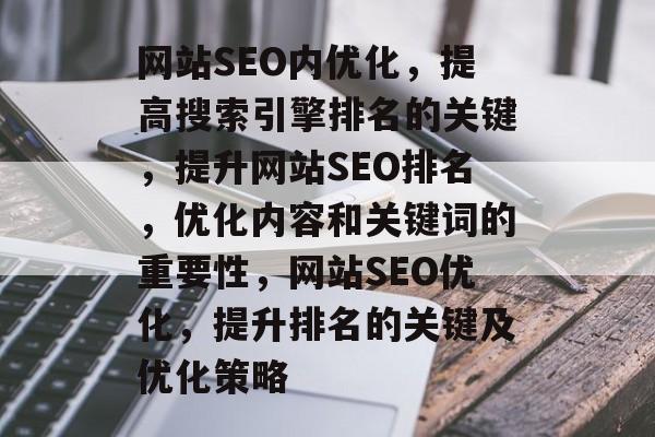 网站SEO内优化,提高搜索引擎排名的关键,提升网站SEO排名,优化内容和关键词的重要性,网站SEO优化,提升排名的关键及优化策略 网站SEO内优化,提高搜索引擎排名的关键,提升网站SEO排名,优化内容和关键词的重要性,网站SEO优化,提升排名的关键及优化策略