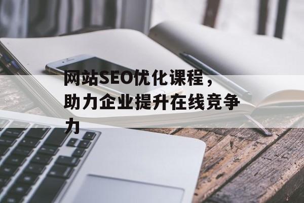 网站SEO优化课程,助力企业提升在线竞争力 网站SEO优化课程,助力企业提升在线竞争力