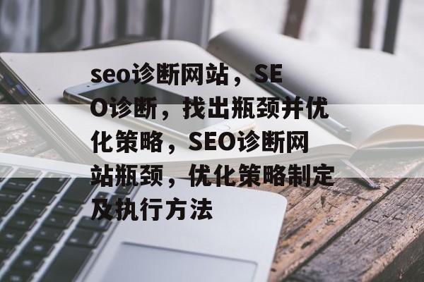 seo诊断网站，SEO诊断，找出瓶颈并优化策略，SEO诊断网站瓶颈，优化策略制定及执行方法