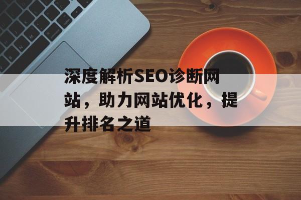 深度解析SEO诊断网站,助力网站优化,提升排名之道 深度解析SEO诊断网站,助力网站优化,提升排名之道