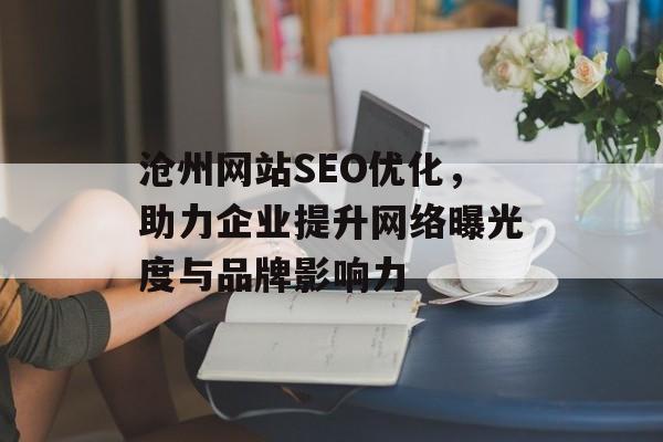沧州网站SEO优化,助力企业提升网络曝光度与品牌影响力 沧州网站SEO优化,助力企业提升网络曝光度与品牌影响力