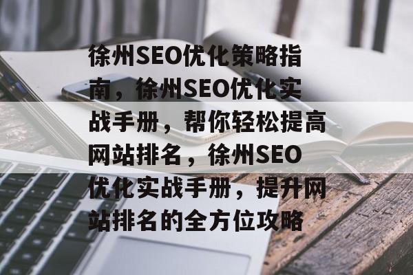 徐州SEO优化策略指南，徐州SEO优化实战手册，帮你轻松提高网站排名，徐州SEO优化实战手册，提升网站排名的全方位攻略