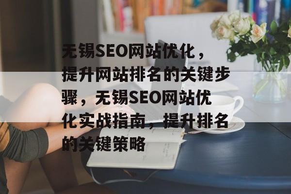 无锡SEO网站优化,提升网站排名的关键步骤,无锡SEO网站优化实战指南,提升排名的关键策略 无锡SEO网站优化,提升网站排名的关键步骤,无锡SEO网站优化实战指南,提升排名的关键策略