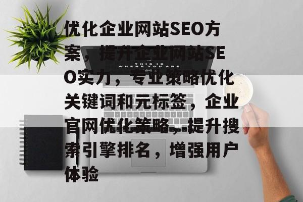 优化企业网站SEO方案,提升企业网站SEO实力,专业策略优化关键词和元标签,企业官网优化策略,提升搜索引擎排名,增强用户体验 优化企业网站SEO方案,提升企业网站SEO实力,专业策略优化关键词和元标签,企业官网优化策略,提升搜索引擎排名,增强用户体验