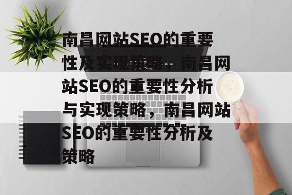 南昌网站SEO的重要性及实现策略,南昌网站SEO的重要性分析与实现策略,南昌网站SEO的重要性分析及策略 南昌网站SEO的重要性及实现策略,南昌网站SEO的重要性分析与实现策略,南昌网站SEO的重要性分析及策略