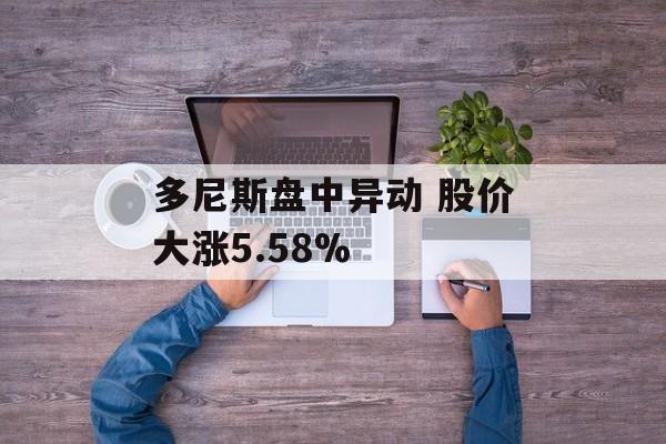 多尼斯盘中异动 股价大涨5.58%