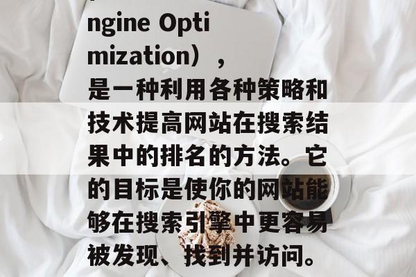 SEO是指搜索引擎优化（Search Engine Optimization），是一种利用各种策略和技术提高网站在搜索结果中的排名的方法。它的目标是使你的网站能够在搜索引擎中更容易被发现、找到并访问。，SEO，让网站更上搜索引擎的策略