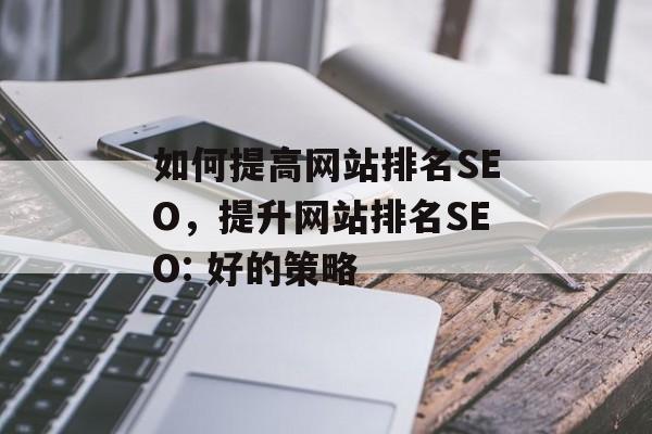 如何提高网站排名SEO，提升网站排名SEO: 好的策略
