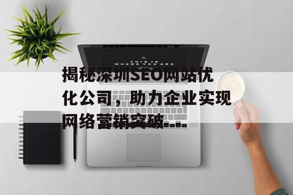 揭秘深圳SEO网站优化公司,助力企业实现网络营销突破 揭秘深圳SEO网站优化公司,助力企业实现网络营销突破
