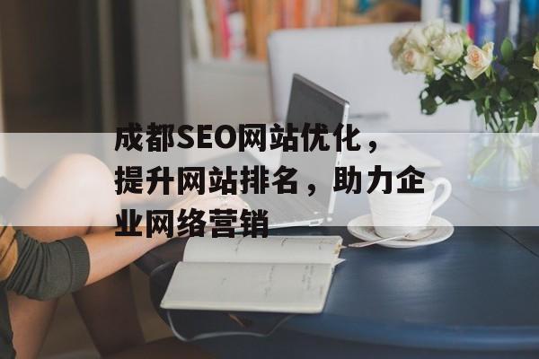 成都SEO网站优化,提升网站排名,助力企业网络营销 成都SEO网站优化,提升网站排名,助力企业网络营销