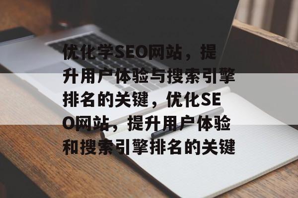 优化学SEO网站,提升用户体验与搜索引擎排名的关键,优化SEO网站,提升用户体验和搜索引擎排名的关键 优化学SEO网站,提升用户体验与搜索引擎排名的关键,优化SEO网站,提升用户体验和搜索引擎排名的关键