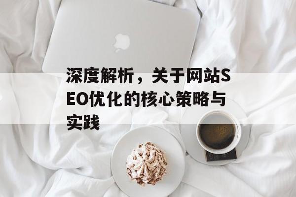 深度解析，关于网站SEO优化的核心策略与实践