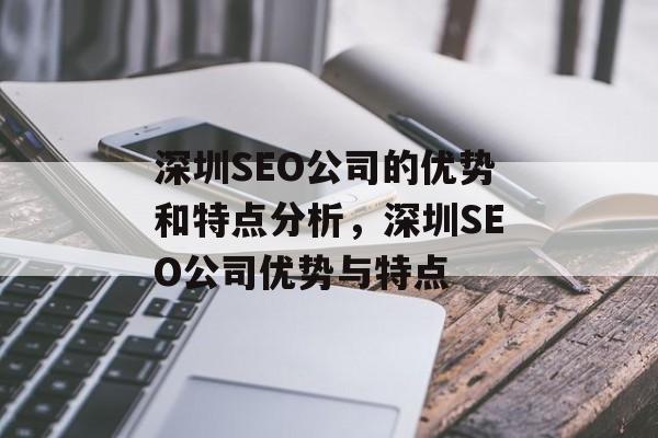 深圳SEO公司的优势和特点分析,深圳SEO公司优势与特点 深圳SEO公司的优势和特点分析,深圳SEO公司优势与特点