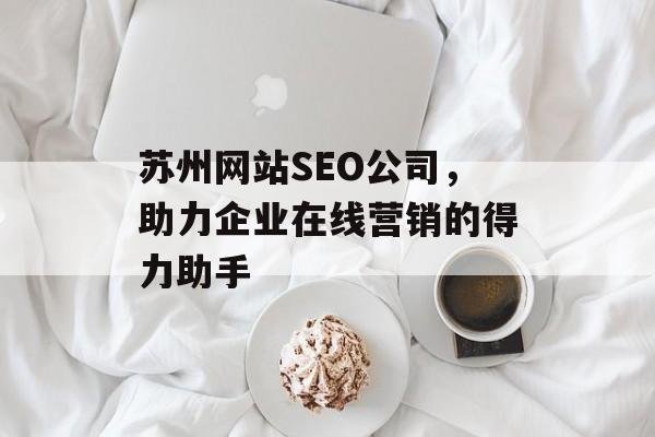 苏州网站SEO公司，助力企业在线营销的得力助手