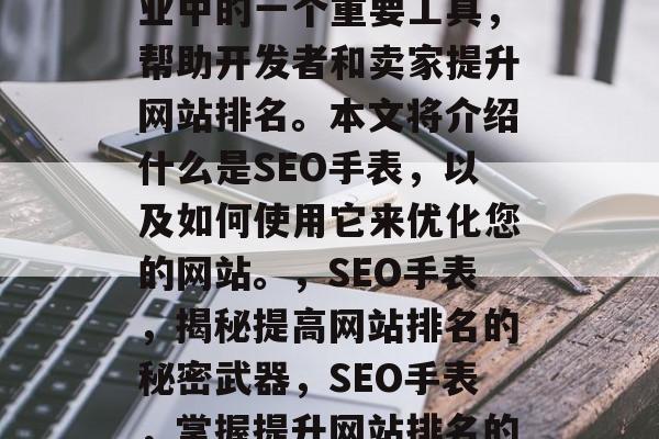 SEO手表是互联网行业中的一个重要工具,帮助开发者和卖家提升网站排名。本文将介绍什么是SEO手表,以及如何使用它来优化您的网站。,SEO手表,揭秘提高网站排名的秘密武器,SEO手表,掌握提升网站排名的秘籍 SEO手表是互联网行业中的一个重要工具,帮助开发者和卖家提升网站排名。本文将介绍什么是SEO手表,以及如何使用它来优化您的网站。,SEO手表,揭秘提高网站排名的秘密武器,SEO手表,掌握提升网站排名的秘籍