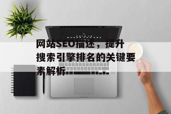 网站SEO描述,提升搜索引擎排名的关键要素解析 网站SEO描述,提升搜索引擎排名的关键要素解析
