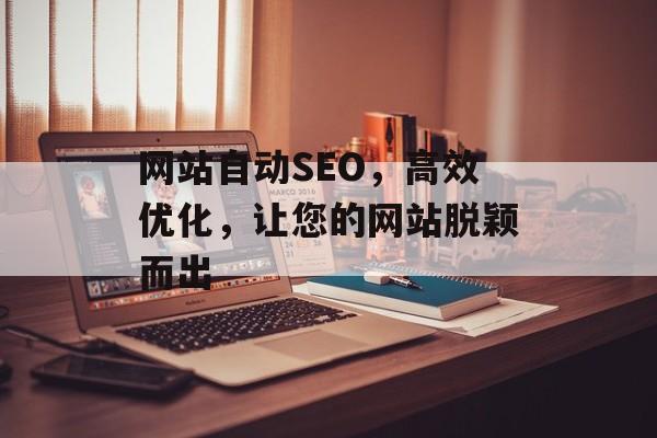网站自动SEO，高效优化，让您的网站脱颖而出