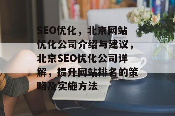 SEO优化，北京网站优化公司介绍与建议，北京SEO优化公司详解，提升网站排名的策略及实施方法