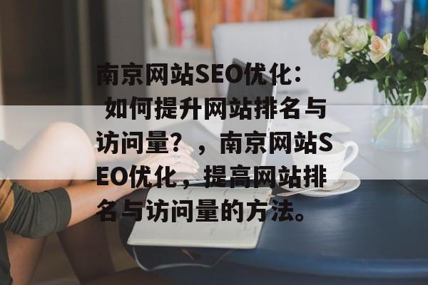 南京网站SEO优化: 如何提升网站排名与访问量?,南京网站SEO优化,提高网站排名与访问量的方法。 南京网站SEO优化: 如何提升网站排名与访问量?,南京网站SEO优化,提高网站排名与访问量的方法。