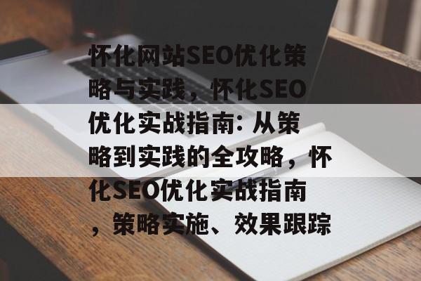 怀化网站SEO优化策略与实践,怀化SEO优化实战指南: 从策略到实践的全攻略,怀化SEO优化实战指南,策略实施、效果跟踪 怀化网站SEO优化策略与实践,怀化SEO优化实战指南: 从策略到实践的全攻略,怀化SEO优化实战指南,策略实施、效果跟踪