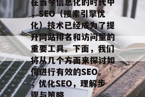 在当今信息化的时代中,SEO(搜索引擎优化)技术已经成为了提升网站排名和访问量的重要工具。下面,我们将从几个方面来探讨如何进行有效的SEO。,优化SEO,理解步骤与策略 在当今信息化的时代中,SEO(搜索引擎优化)技术已经成为了提升网站排名和访问量的重要工具。下面,我们将从几个方面来探讨如何进行有效的SEO。,优化SEO,理解步骤与策略