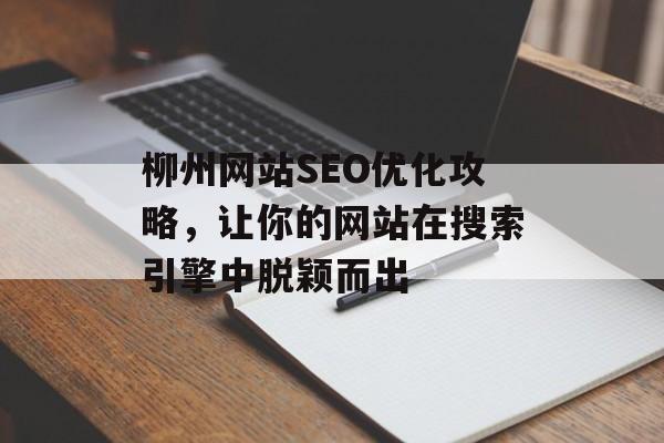 柳州网站SEO优化攻略,让你的网站在搜索引擎中脱颖而出 柳州网站SEO优化攻略,让你的网站在搜索引擎中脱颖而出