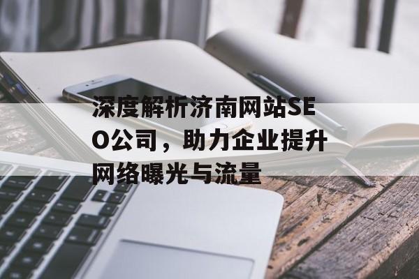 深度解析济南网站SEO公司，助力企业提升网络曝光与流量