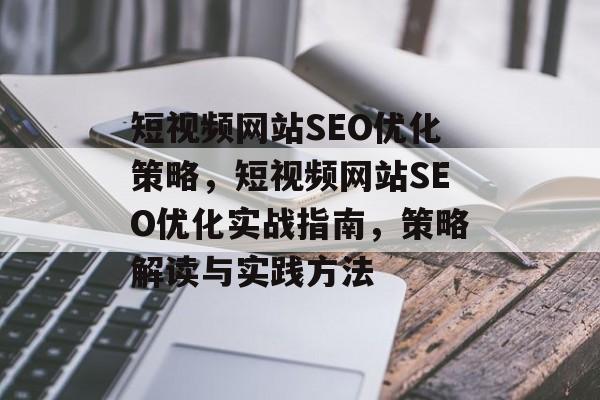 短视频网站SEO优化策略,短视频网站SEO优化实战指南,策略解读与实践方法 短视频网站SEO优化策略,短视频网站SEO优化实战指南,策略解读与实践方法