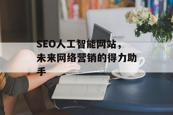 SEO人工智能网站,未来网络营销的得力助手 SEO人工智能网站,未来网络营销的得力助手
