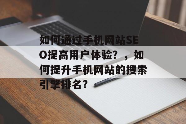 如何通过手机网站SEO提高用户体验？，如何提升手机网站的搜索引擎排名?