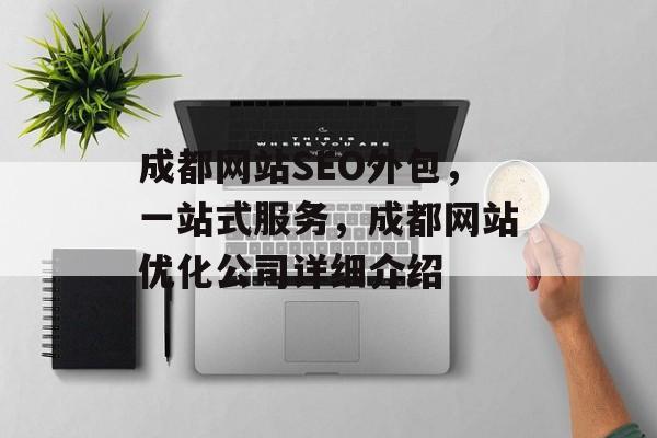 成都网站SEO外包,一站式服务,成都网站优化公司详细介绍 成都网站SEO外包,一站式服务,成都网站优化公司详细介绍