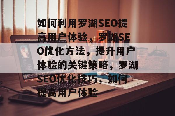 如何利用罗湖SEO提高用户体验，罗湖SEO优化方法，提升用户体验的关键策略，罗湖SEO优化技巧，如何提高用户体验