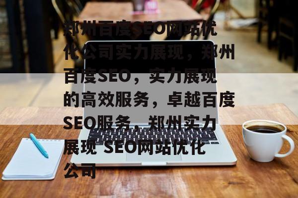郑州百度SEO网站优化公司实力展现,郑州百度SEO,实力展现的高效服务,卓越百度SEO服务,郑州实力展现 SEO网站优化公司 郑州百度SEO网站优化公司实力展现,郑州百度SEO,实力展现的高效服务,卓越百度SEO服务,郑州实力展现 SEO网站优化公司
