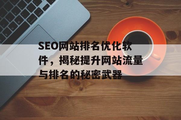 SEO网站排名优化软件,揭秘提升网站流量与排名的秘密武器 SEO网站排名优化软件,揭秘提升网站流量与排名的秘密武器