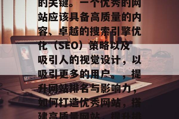是提高网站在搜索引擎结果中的排名和影响力的关键。一个优秀的网站应该具备高质量的内容、卓越的搜索引擎优化(SEO)策略以及吸引人的视觉设计,以吸引更多的用户。,提升网站排名与影响力,如何打造优秀网站,搭建高质量网站,提升排名与影响力的关键因素及其实施步骤 是提高网站在搜索引擎结果中的排名和影响力的关键。一个优秀的网站应该具备高质量的内容、卓越的搜索引擎优化(SEO)策略以及吸引人的视觉设计,以吸引更多的用户。,提升网站排名与影响力,如何打造优秀网站,搭建高质量网站,提升排名与影响力的关键因素及其实施步骤
