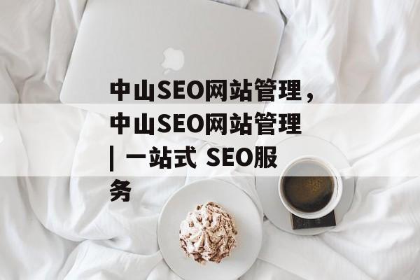中山SEO网站管理,中山SEO网站管理 | 一站式 SEO服务 中山SEO网站管理,中山SEO网站管理 | 一站式 SEO服务